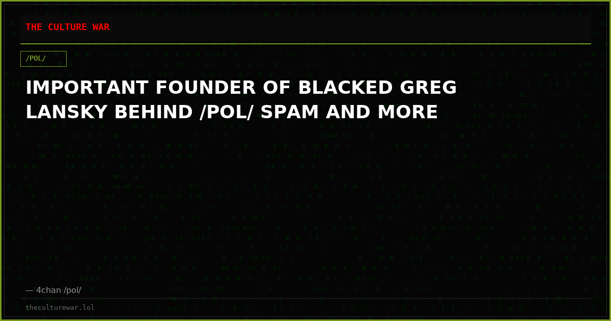 IMPORTANT FOUNDER OF BLACKED GREG LANSKY BEHIND /POL/ SPAM AND MORE
