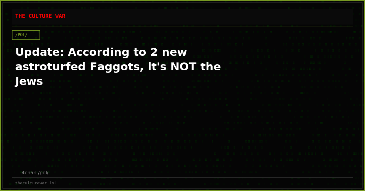 Update: According to 2 new astroturfed Faggots, it's NOT the Jews