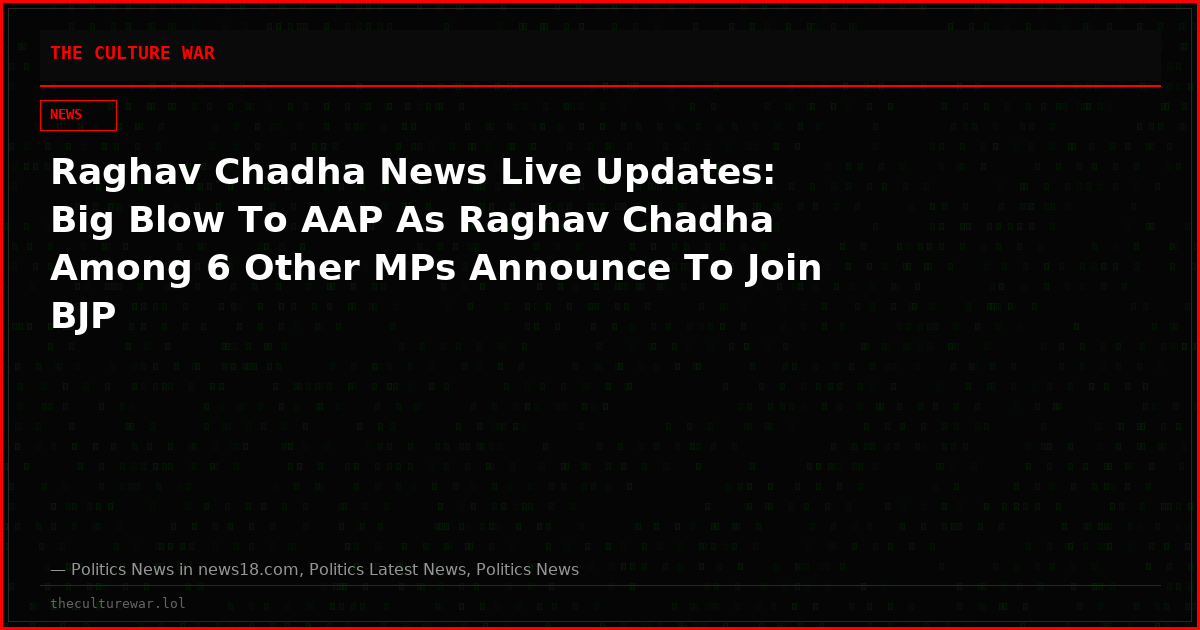 Raghav Chadha News Live Updates: Big Blow To AAP As Raghav Chadha Among 6 Other MPs Announce To Join BJP