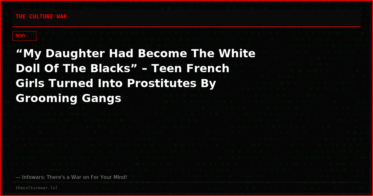 “My Daughter Had Become The White Doll Of The Blacks” – Teen French Girls Turned Into Prostitutes By Grooming Gangs