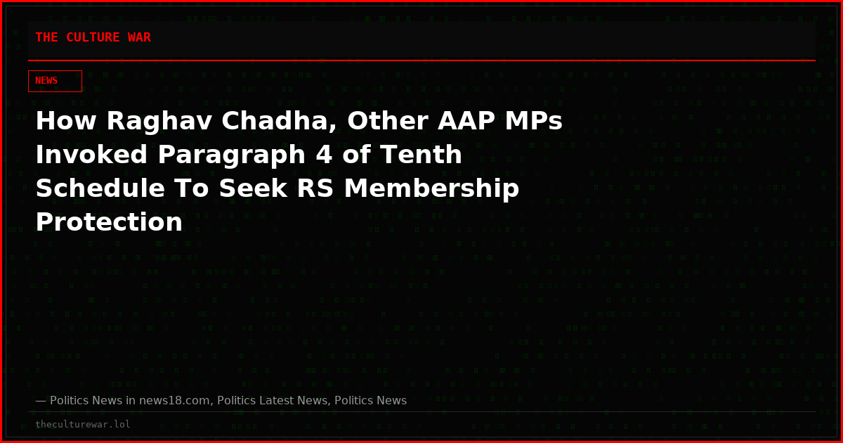 How Raghav Chadha, Other AAP MPs Invoked Paragraph 4 of Tenth Schedule To Seek RS Membership Protection