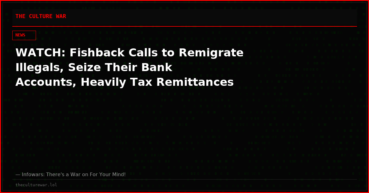 WATCH: Fishback Calls to Remigrate Illegals, Seize Their Bank Accounts, Heavily Tax Remittances