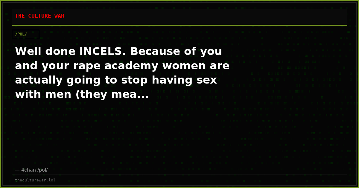 Well done INCELS. Because of you and your rape academy women are actually going to stop having sex with men (they mea...