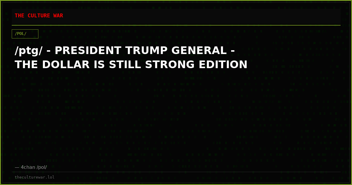 /ptg/ - PRESIDENT TRUMP GENERAL - THE DOLLAR IS STILL STRONG EDITION