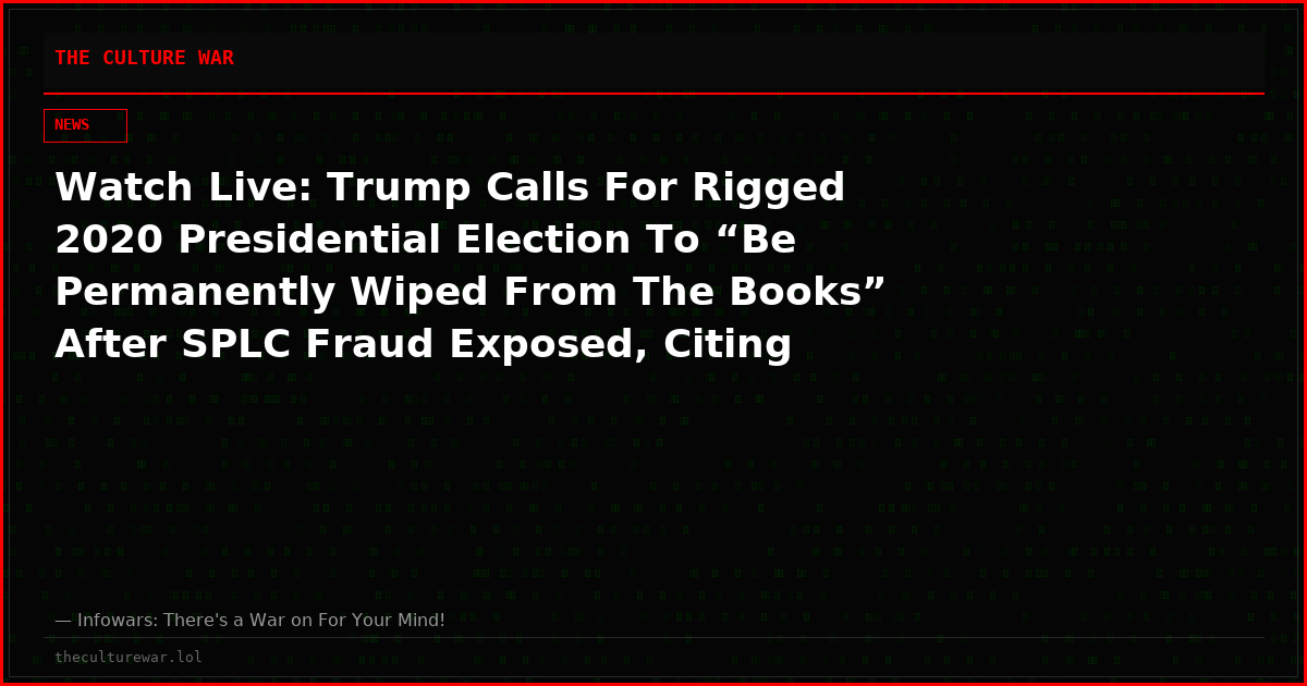 Watch Live: Trump Calls For Rigged 2020 Presidential Election To “Be Permanently Wiped From The Books” After SPLC Fraud Exposed, Citing ActBlue Democrat Scam