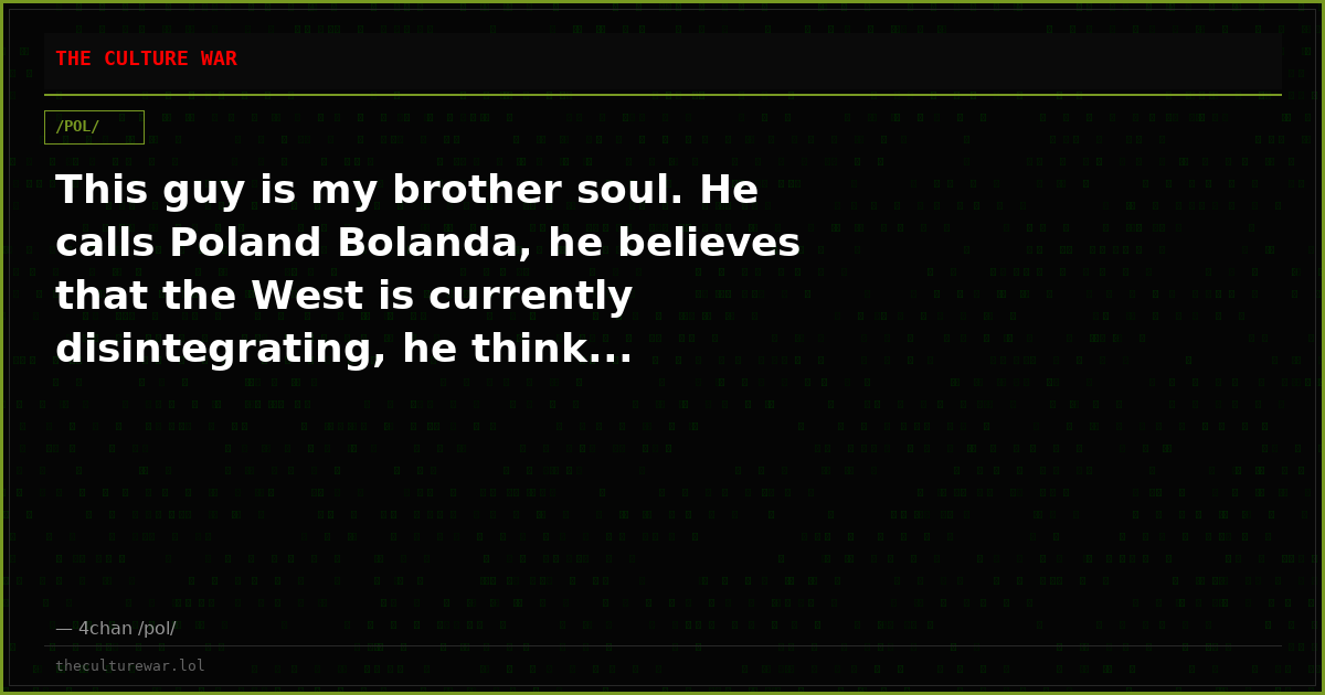 This guy is my brother soul. He calls Poland Bolanda, he believes that the West is currently disintegrating, he think...