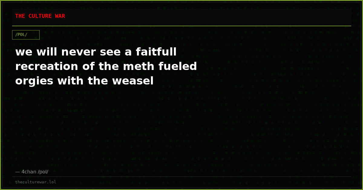 we will never see a faitfull recreation of the meth fueled orgies with the weasel