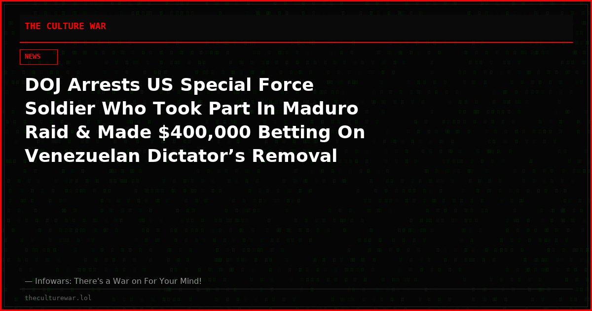 DOJ Arrests US Special Force Soldier Who Took Part In Maduro Raid & Made $400,000 Betting On Venezuelan Dictator’s Removal