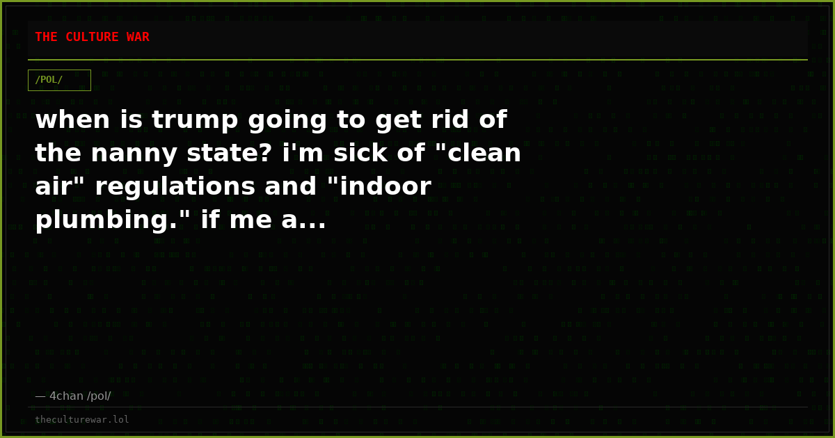 when is trump going to get rid of the nanny state? i'm sick of "clean air" regulations and "indoor plumbing." if me a...