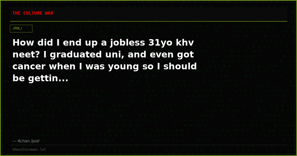 How did I end up a jobless 31yo khv neet? I graduated uni, and even got cancer when I was young so I should be gettin...