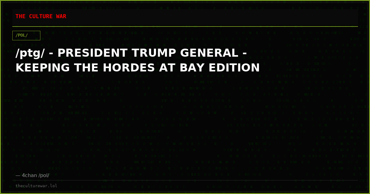 /ptg/ - PRESIDENT TRUMP GENERAL - KEEPING THE HORDES AT BAY EDITION
