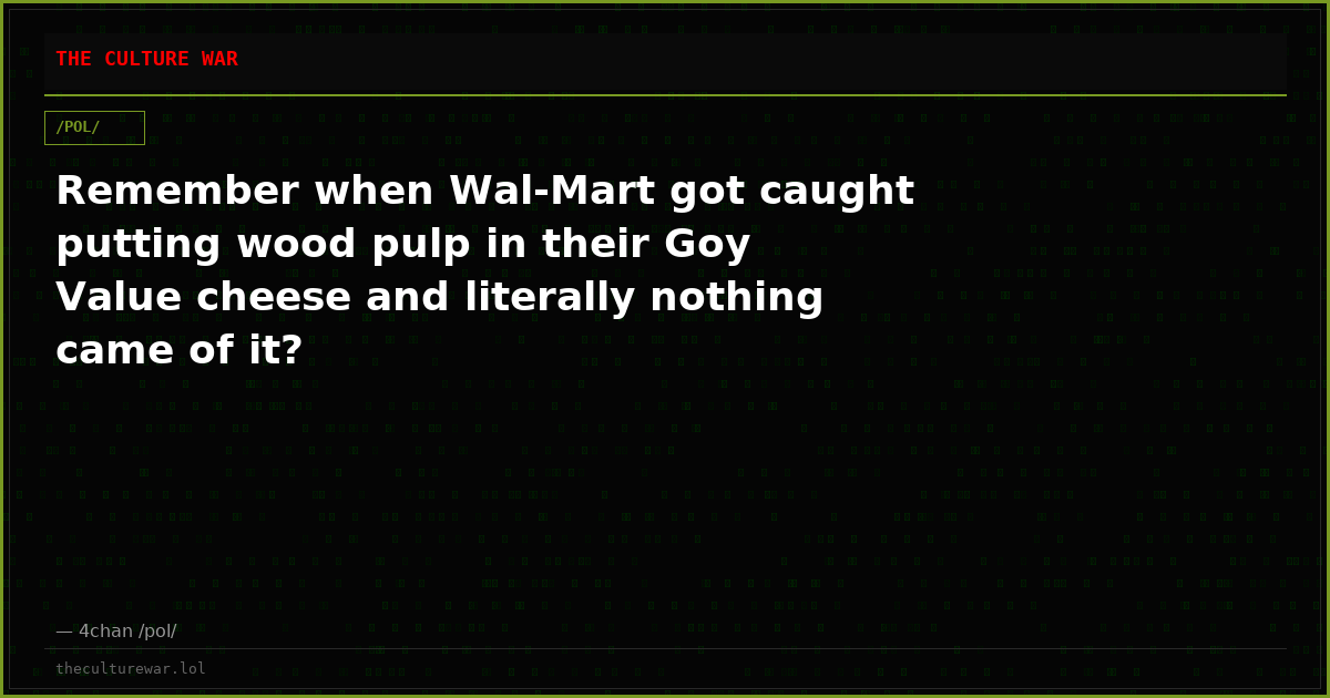 Remember when Wal-Mart got caught putting wood pulp in their Goy Value cheese and literally nothing came of it?
