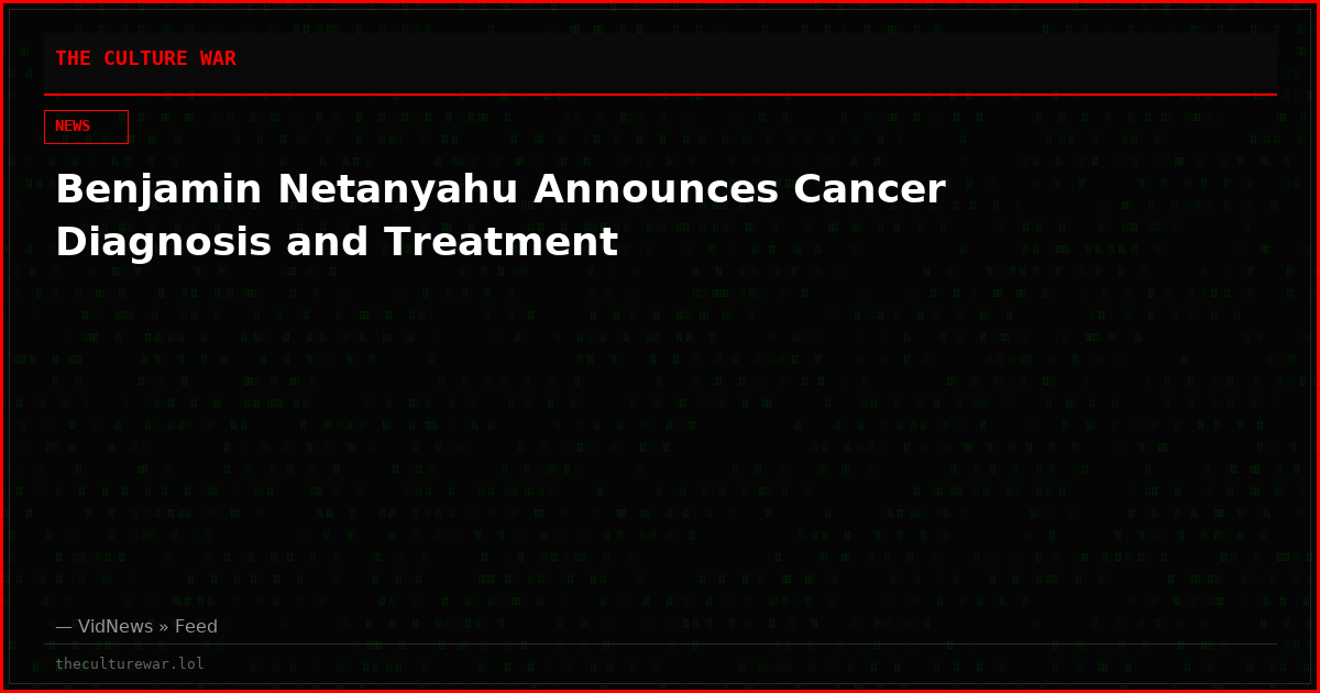 Benjamin Netanyahu Announces Cancer Diagnosis and Treatment