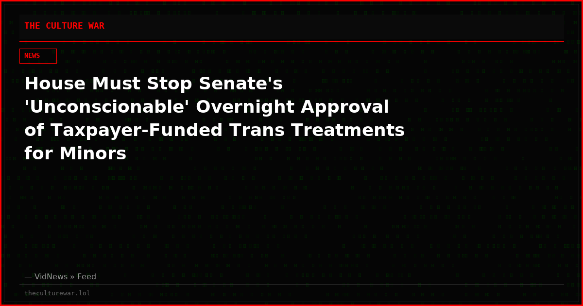 House Must Stop Senate's 'Unconscionable' Overnight Approval of Taxpayer-Funded Trans Treatments for Minors
