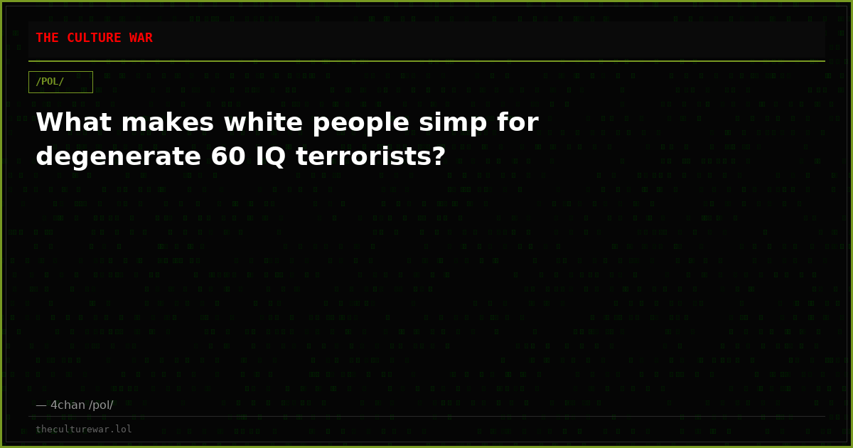 What makes white people simp for degenerate 60 IQ terrorists?