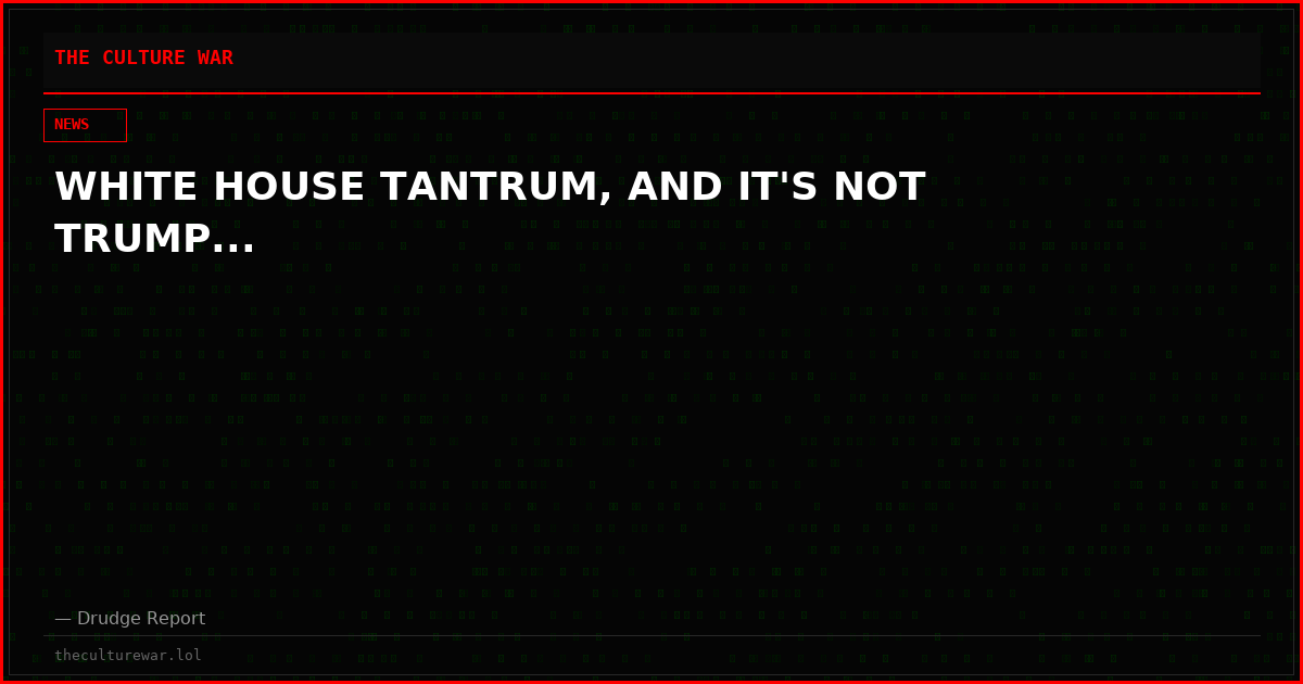 WHITE HOUSE TANTRUM, AND IT'S NOT TRUMP...