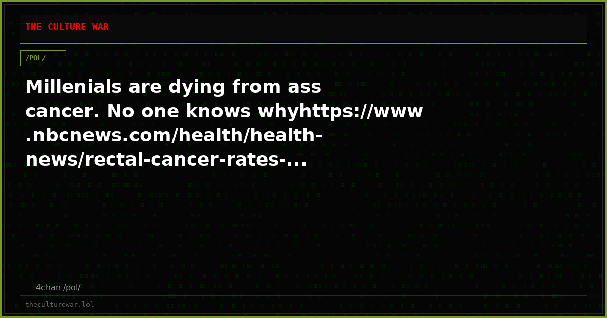 Millenials are dying from ass cancer. No one knows whyhttps://www.nbcnews.com/health/health-news/rectal-cancer-rates-...