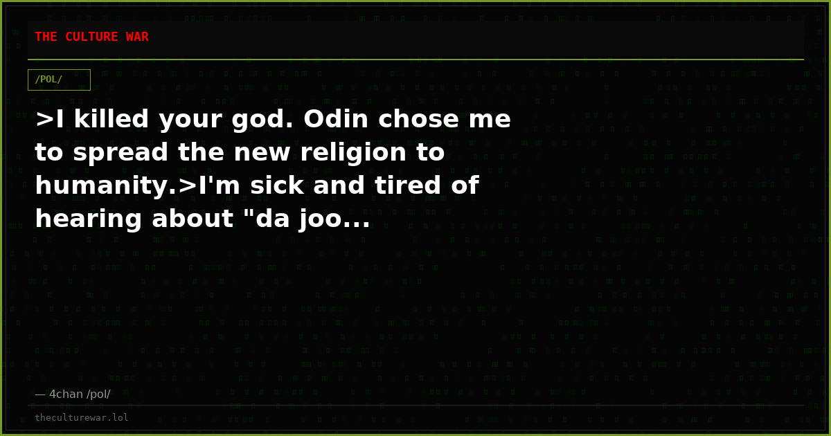 >I killed your god. Odin chose me to spread the new religion to humanity.>I'm sick and tired of hearing about "da joo...