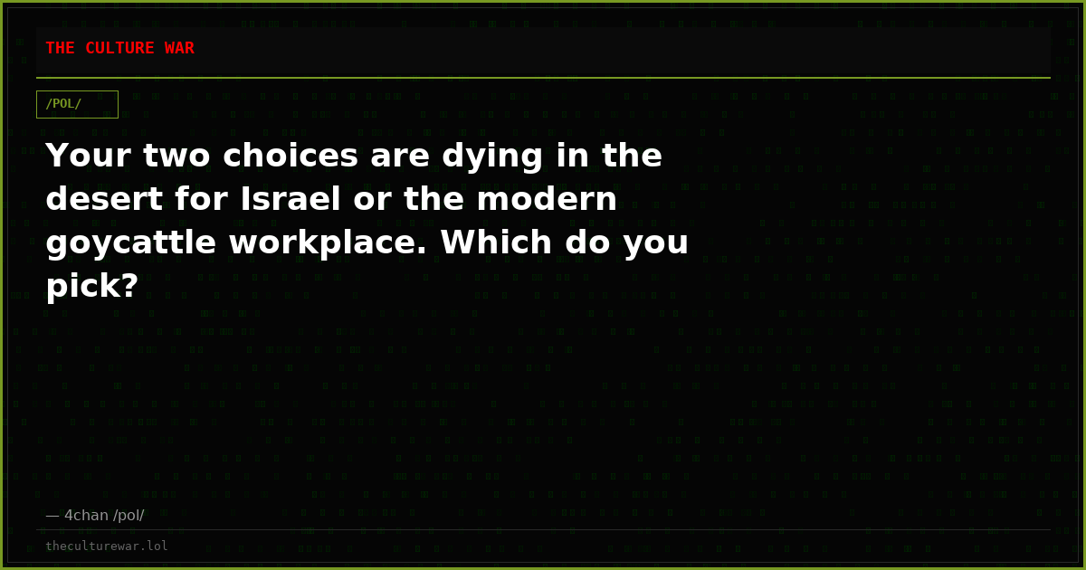 Your two choices are dying in the desert for Israel or the modern goycattle workplace. Which do you pick?