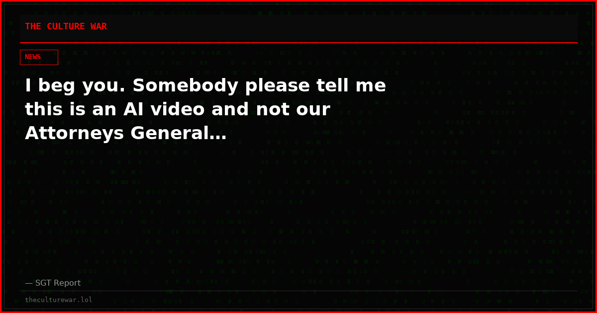 I beg you. Somebody please tell me this is an AI video and not our Attorneys General…