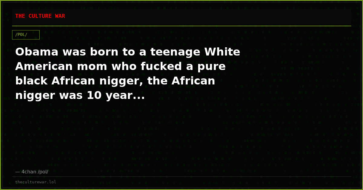 Obama was born to a teenage White American mom who fucked a pure black African nigger, the African nigger was 10 year...