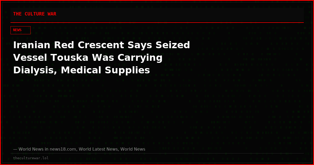Iranian Red Crescent Says Seized Vessel Touska Was Carrying Dialysis, Medical Supplies