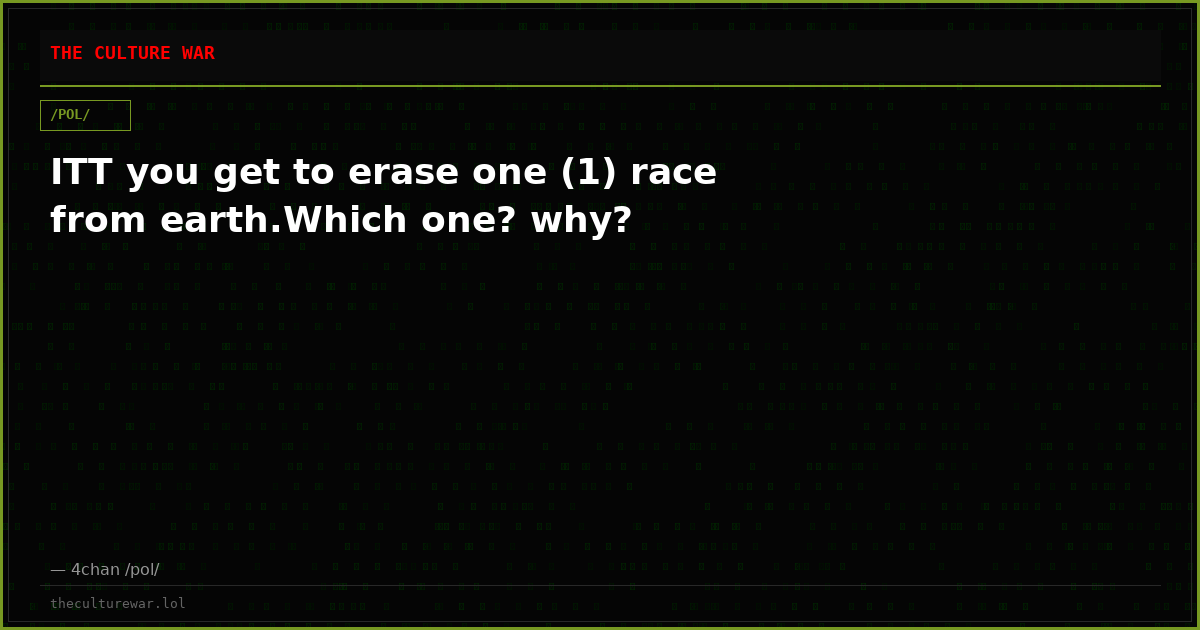 ITT you get to erase one (1) race from earth.Which one? why?