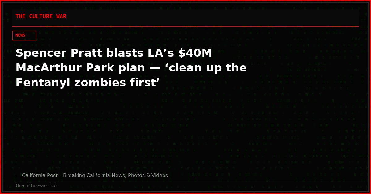 Spencer Pratt blasts LA’s $40M MacArthur Park plan — ‘clean up the Fentanyl zombies first’