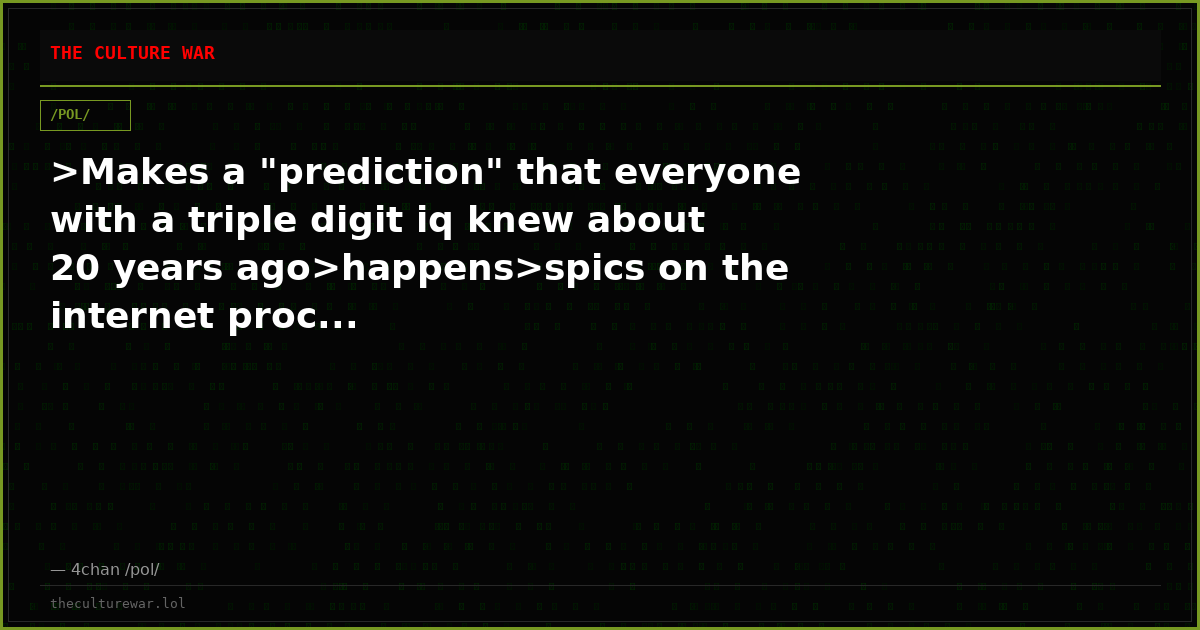 >Makes a "prediction" that everyone with a triple digit iq knew about 20 years ago>happens>spics on the internet proc...