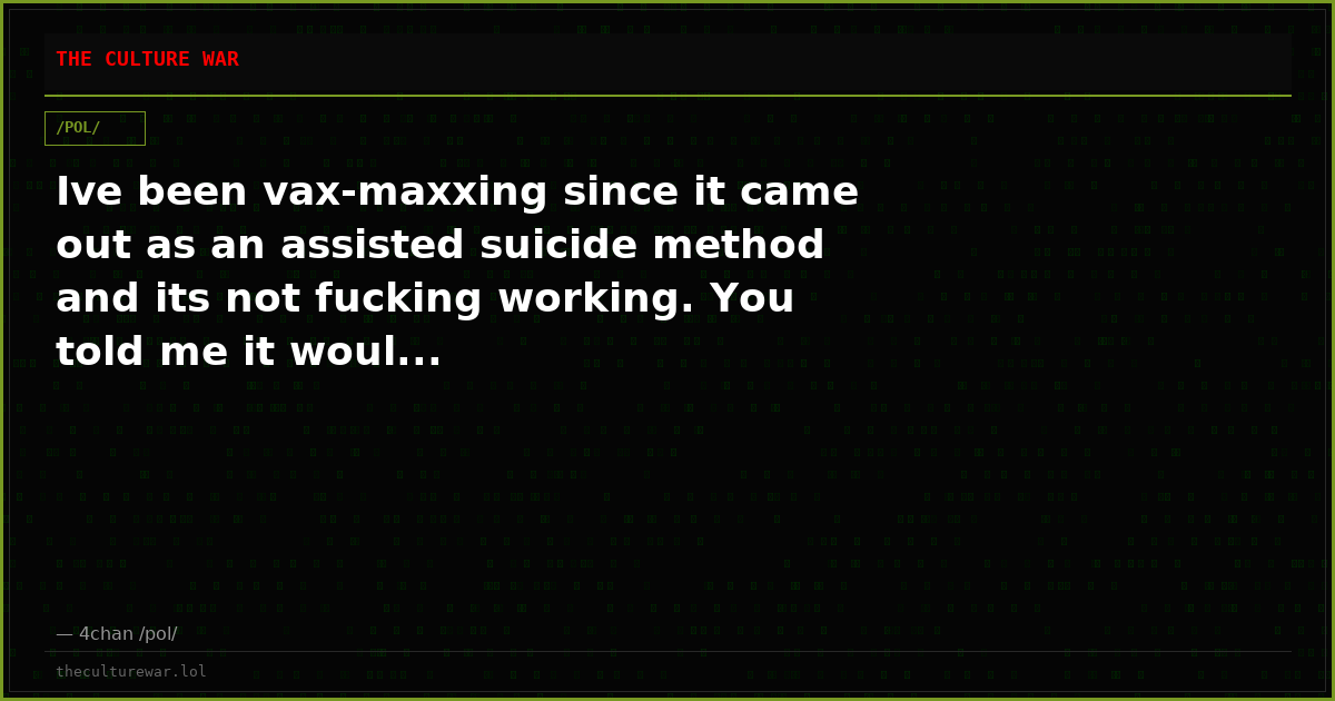 Ive been vax-maxxing since it came out as an assisted suicide method and its not fucking working. You told me it woul...