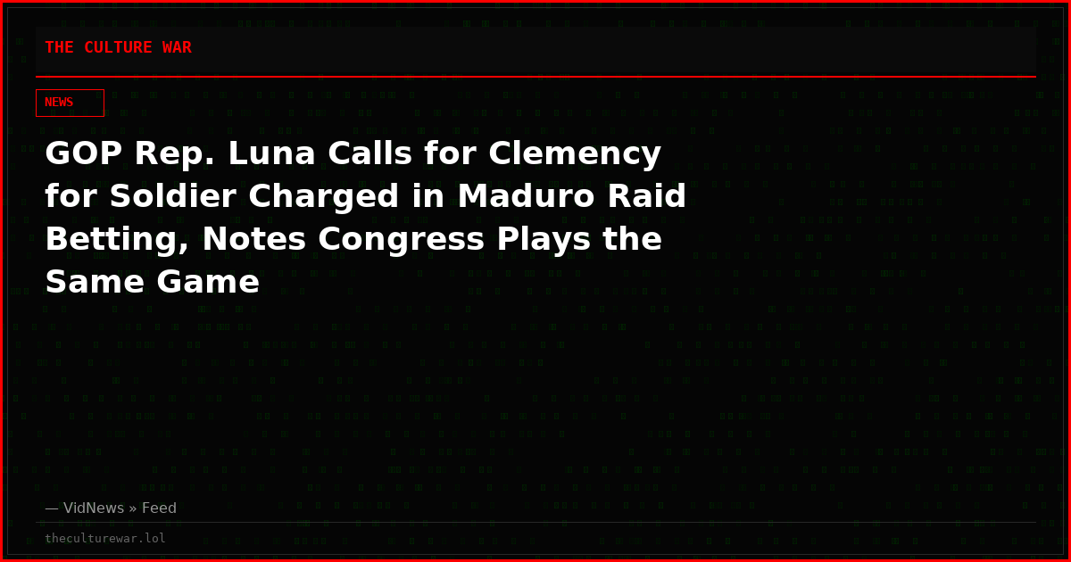 GOP Rep. Luna Calls for Clemency for Soldier Charged in Maduro Raid Betting, Notes Congress Plays the Same Game
