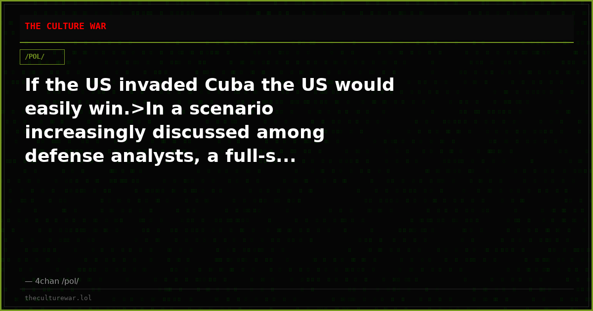 If the US invaded Cuba the US would easily win.>In a scenario increasingly discussed among defense analysts, a full-s...