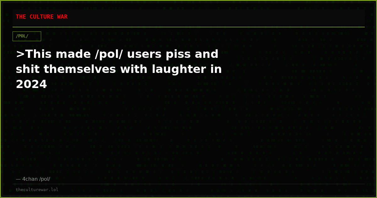 >This made /pol/ users piss and shit themselves with laughter in 2024