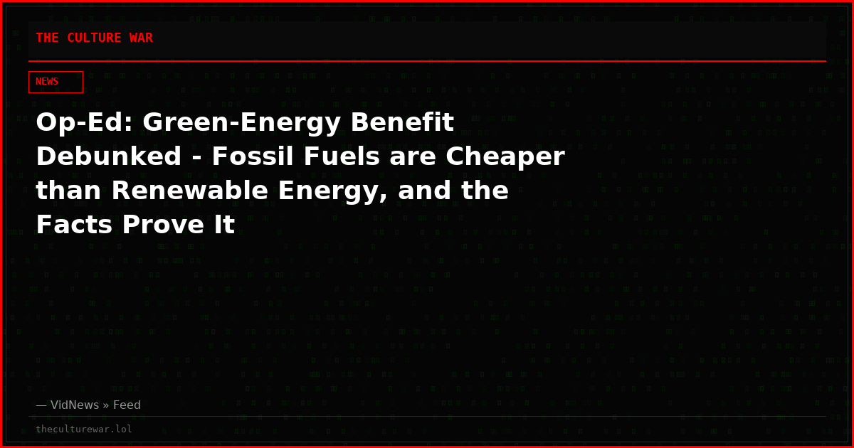 Op-Ed: Green-Energy Benefit Debunked - Fossil Fuels are Cheaper than Renewable Energy, and the Facts Prove It