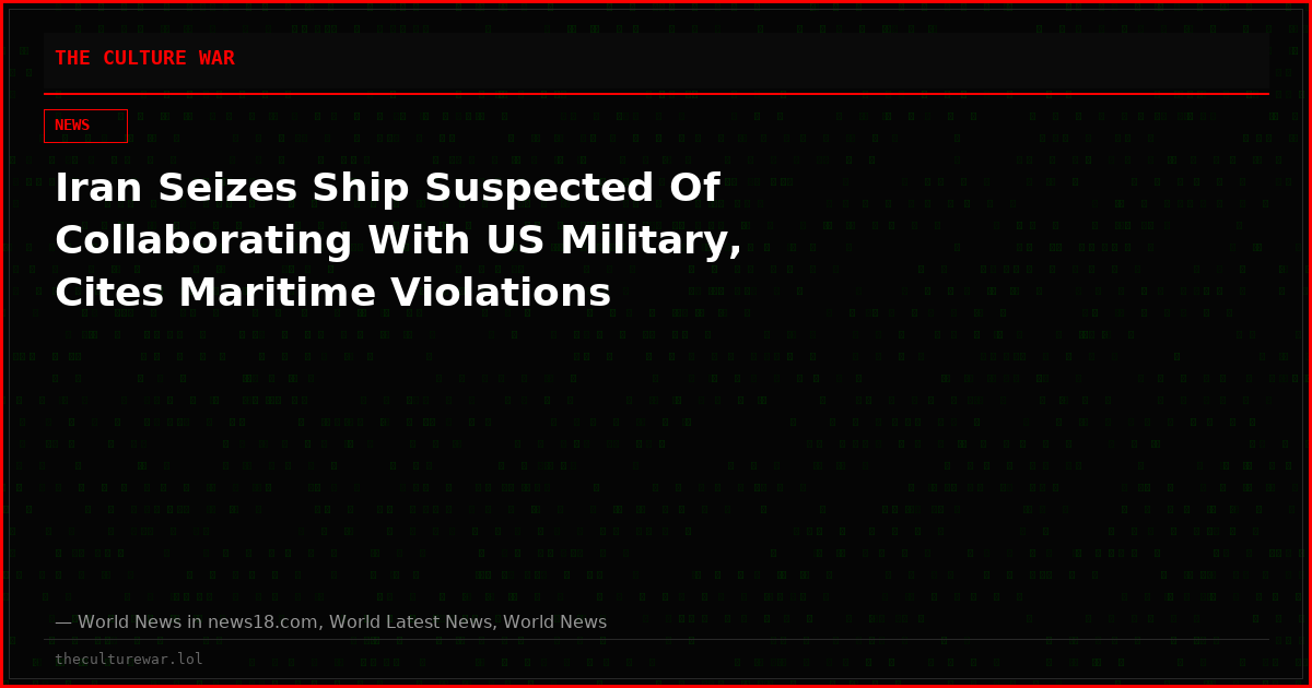 Iran Seizes Ship Suspected Of Collaborating With US Military, Cites Maritime Violations
