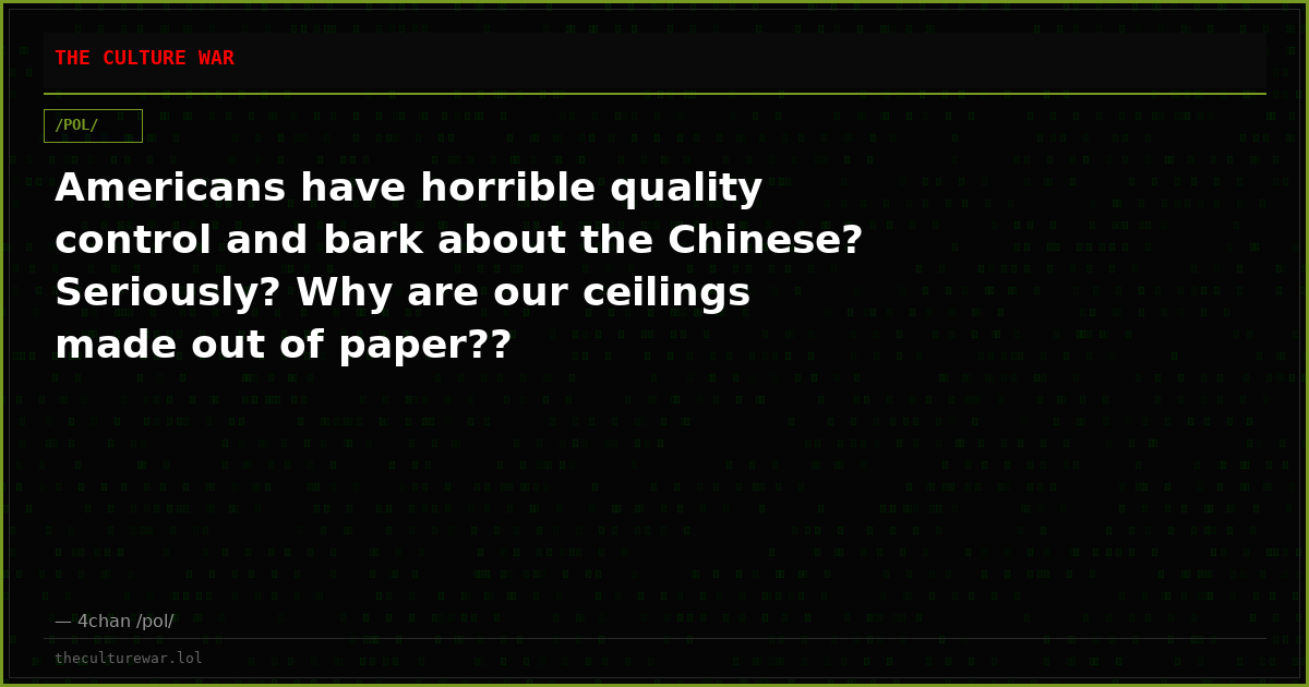 Americans have horrible quality control and bark about the Chinese? Seriously? Why are our ceilings made out of paper??