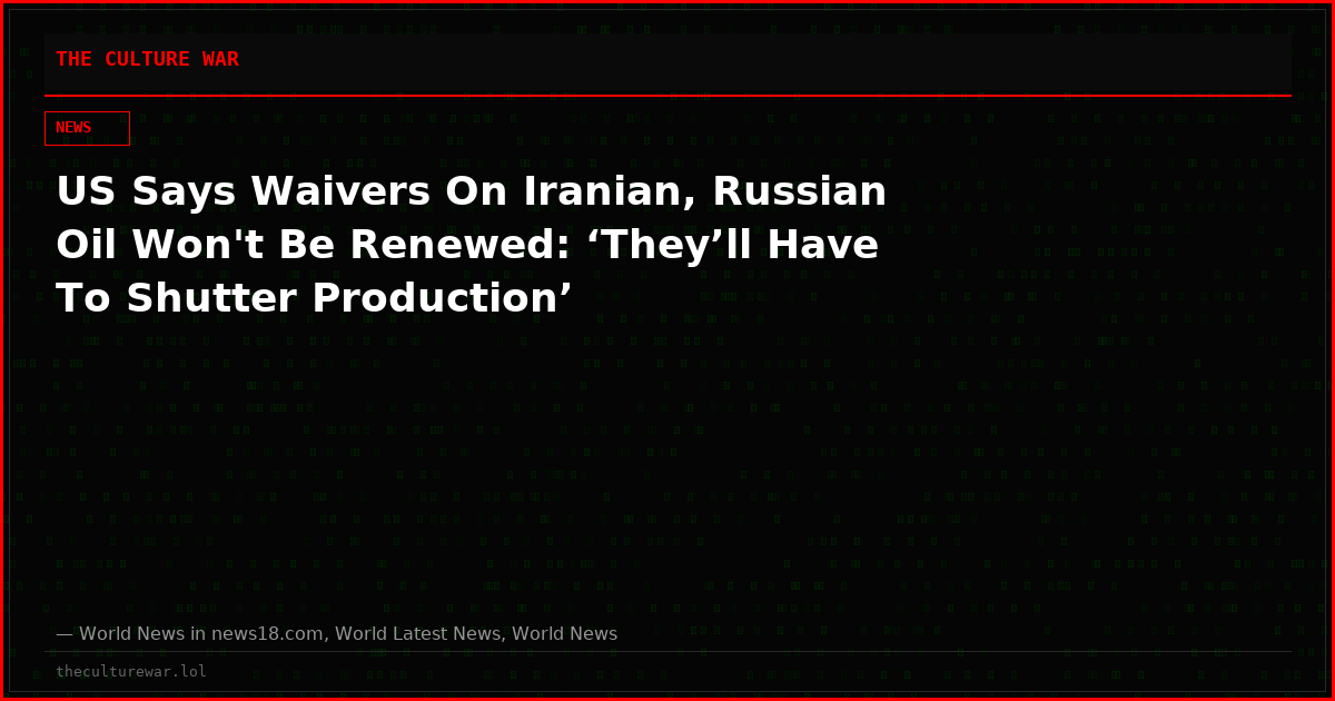 US Says Waivers On Iranian, Russian Oil Won't Be Renewed: ‘They’ll Have To Shutter Production’