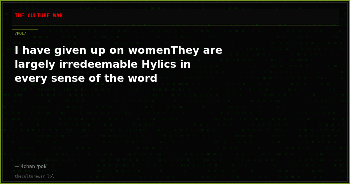 I have given up on womenThey are largely irredeemable Hylics in every sense of the word