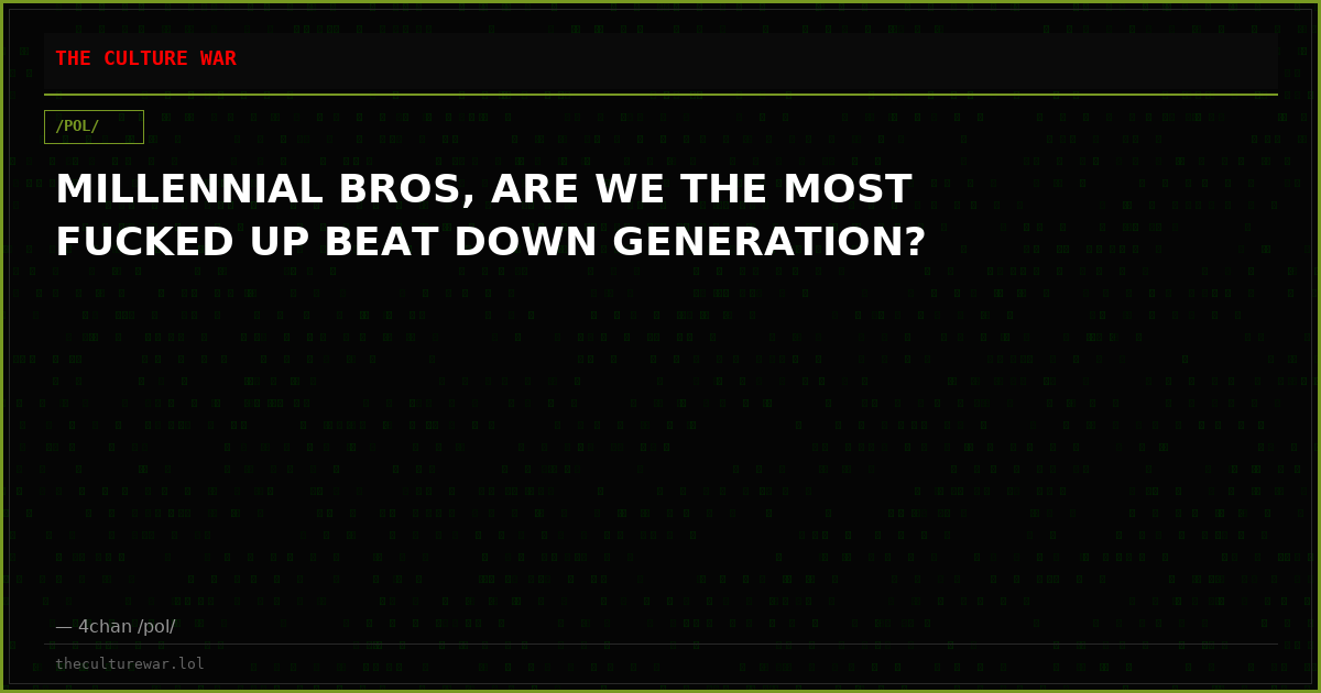 MILLENNIAL BROS, ARE WE THE MOST FUCKED UP BEAT DOWN GENERATION?