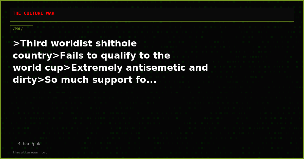 >Third worldist shithole country>Fails to qualify to the world cup>Extremely antisemetic and dirty>So much support fo...