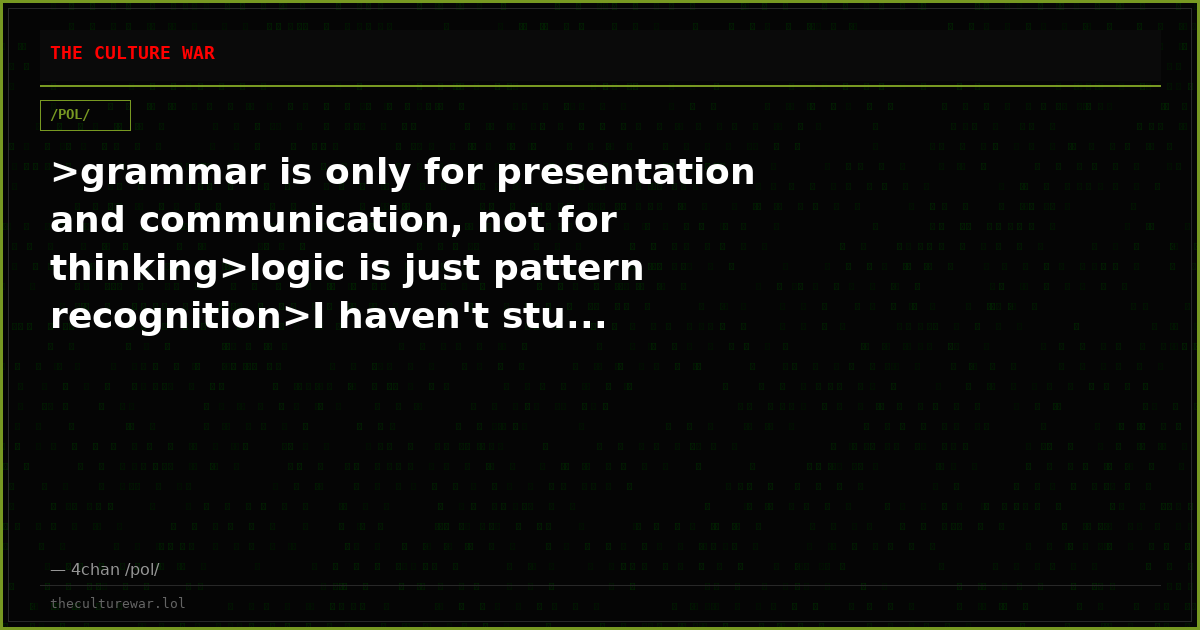 >grammar is only for presentation and communication, not for thinking>logic is just pattern recognition>I haven't stu...