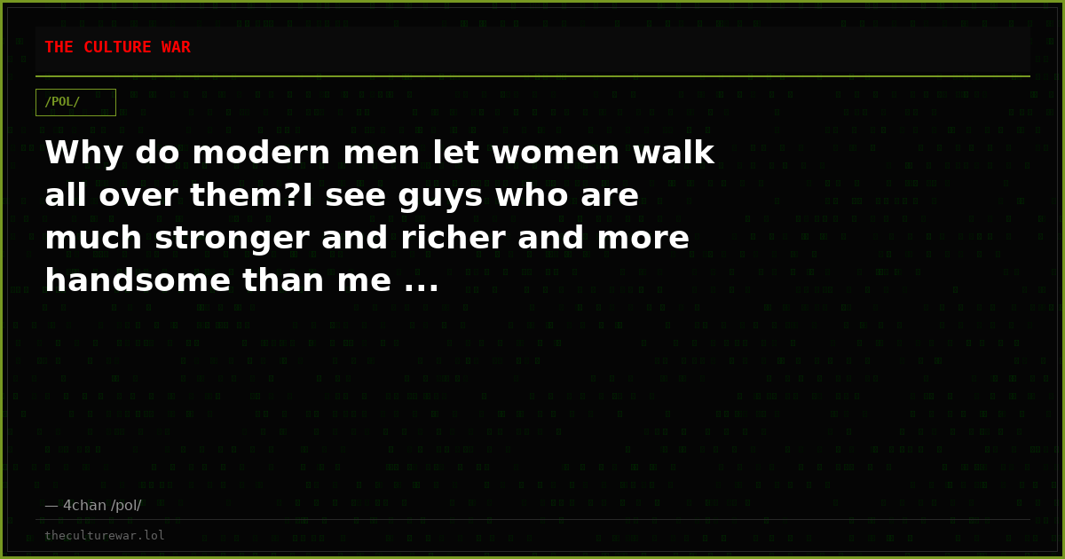 Why do modern men let women walk all over them?I see guys who are much stronger and richer and more handsome than me ...
