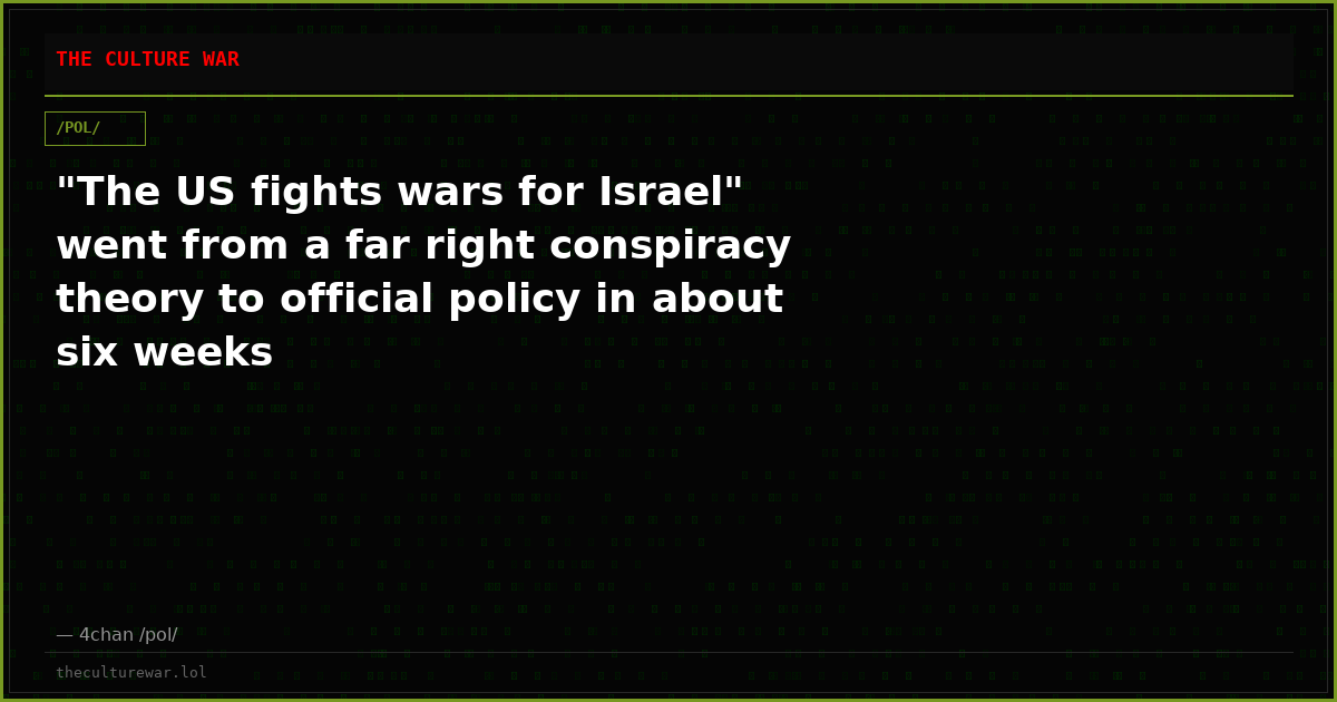 "The US fights wars for Israel" went from a far right conspiracy theory to official policy in about six weeks