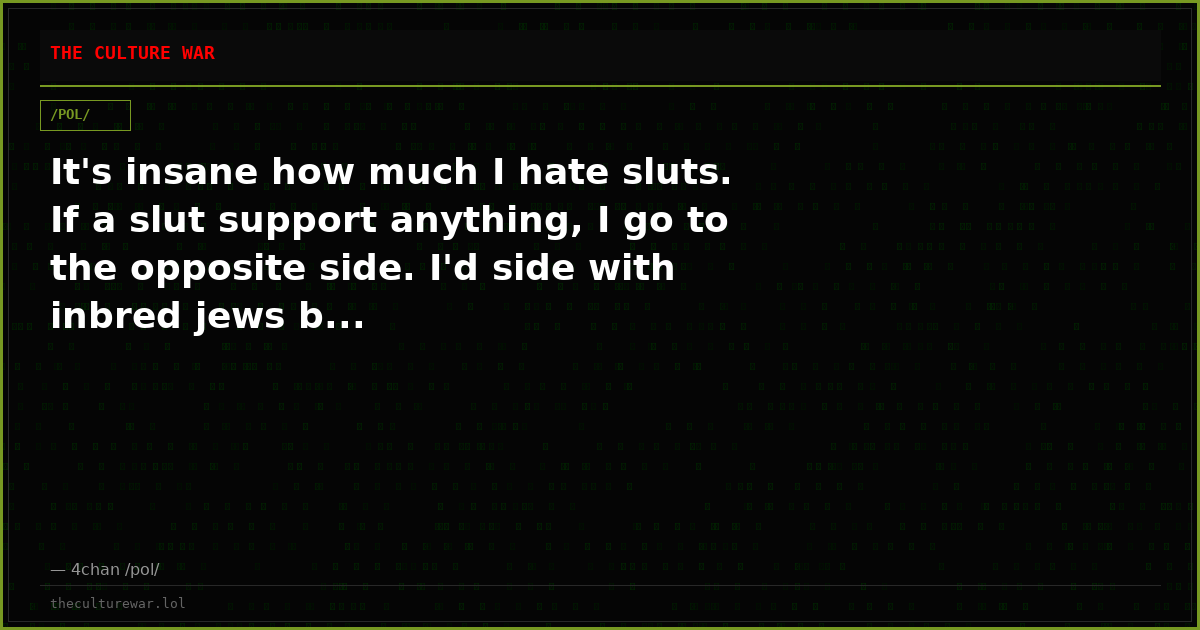 It's insane how much I hate sluts. If a slut support anything, I go to the opposite side. I'd side with inbred jews b...