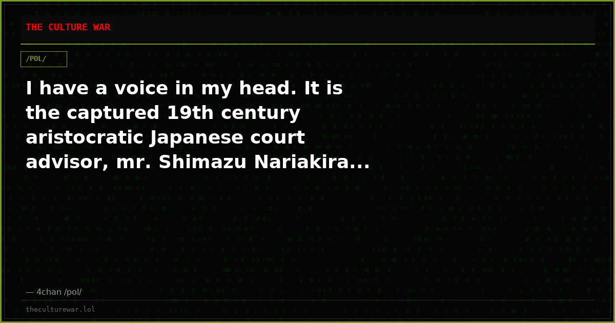 I have a voice in my head. It is the captured 19th century aristocratic Japanese court advisor, mr. Shimazu Nariakira...