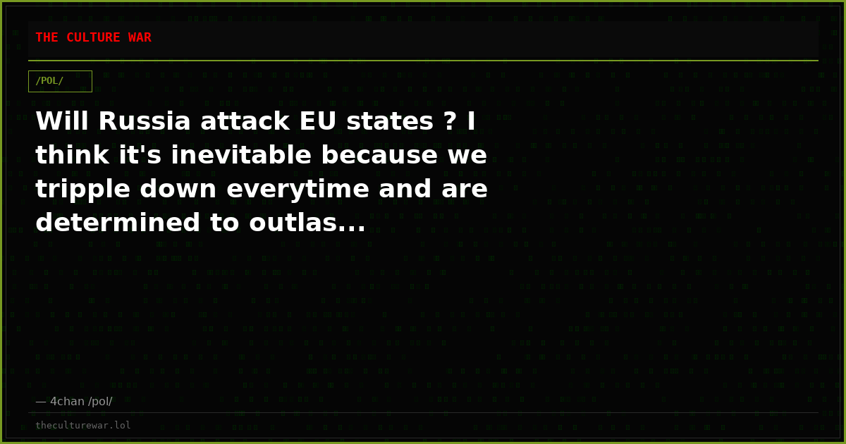 Will Russia attack EU states ? I think it's inevitable because we tripple down everytime and are determined to outlas...