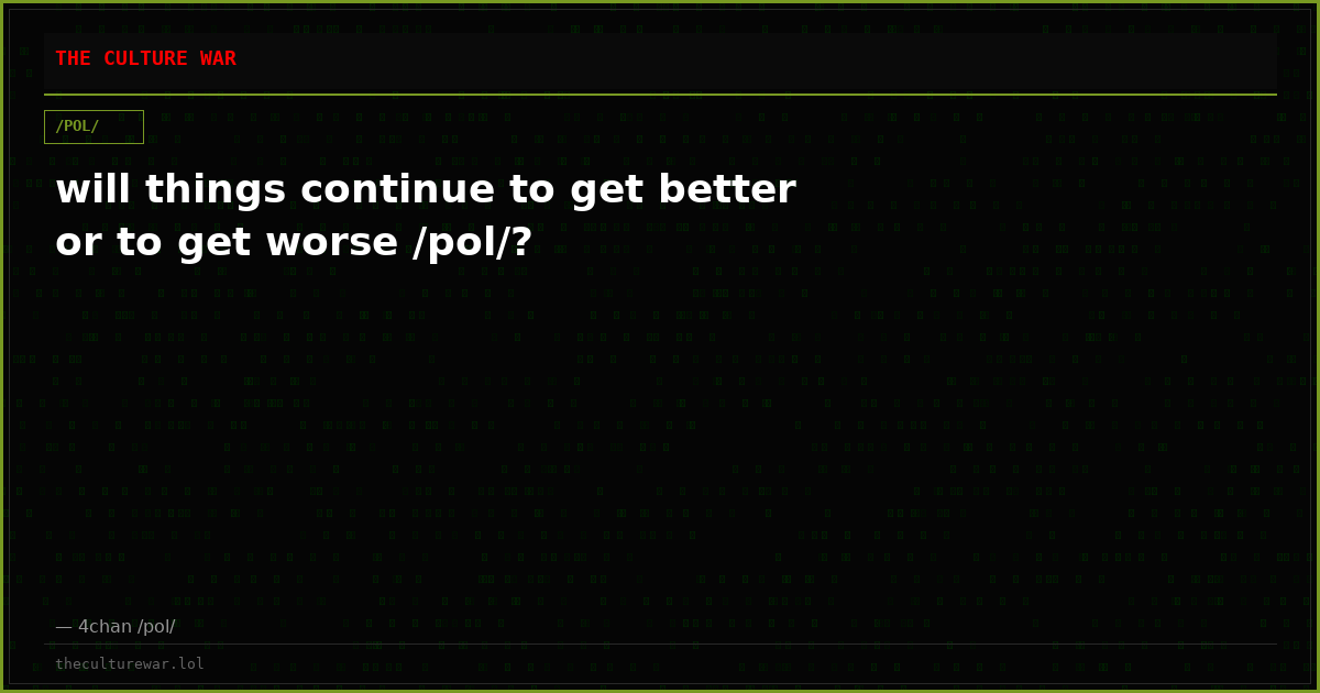 will things continue to get better or to get worse /pol/?
