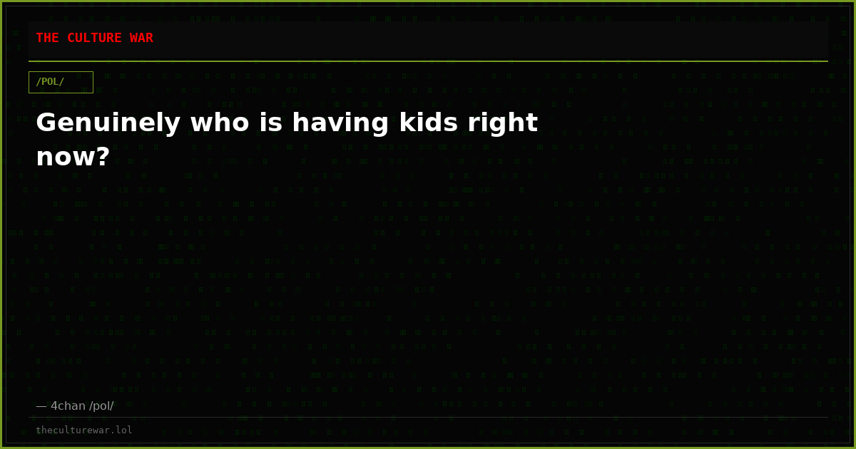 Genuinely who is having kids right now?