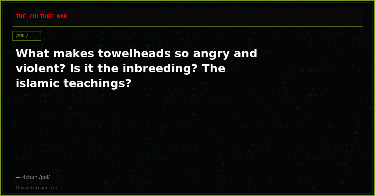 What makes towelheads so angry and violent? Is it the inbreeding? The islamic teachings?