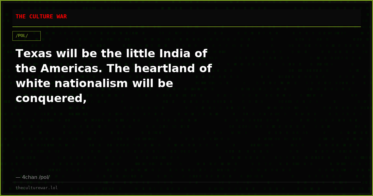 Texas will be the little India of the Americas. The heartland of white nationalism will be conquered,